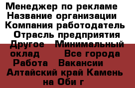 Менеджер по рекламе › Название организации ­ Компания-работодатель › Отрасль предприятия ­ Другое › Минимальный оклад ­ 1 - Все города Работа » Вакансии   . Алтайский край,Камень-на-Оби г.